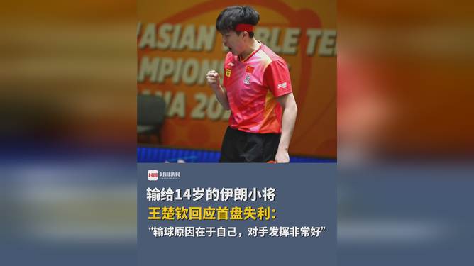 王楚钦再谈曾爆冷输给伊朗14岁小将——反思与启示